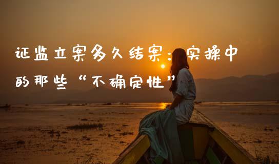 证监立案多久结案：实操中的那些“不确定性”_https://cj002.lansai.wang_保险问答_第1张