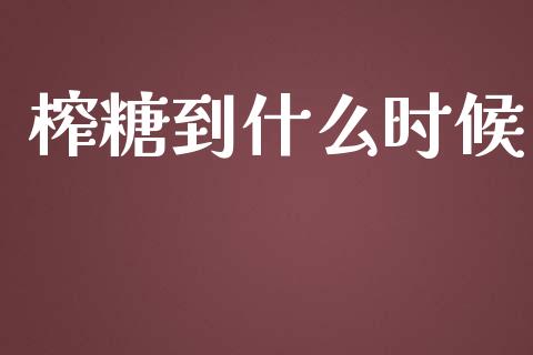 榨糖到什么时候_https://cj002.lansai.wang_股市问答_第1张
