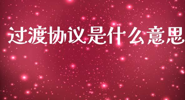 过渡协议是什么意思_https://cj002.lansai.wang_财经问答_第1张