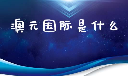 澳元国际是什么_https://cj002.lansai.wang_财经问答_第1张