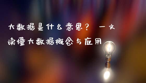 大数据是什么意思？ 一文读懂大数据概念与应用_https://cj002.lansai.wang_股市问答_第1张