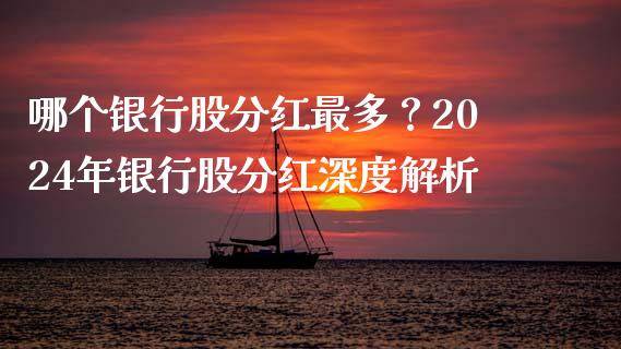 哪个银行股分红最多？2024年银行股分红深度解析_https://cj002.lansai.wang_保险问答_第1张