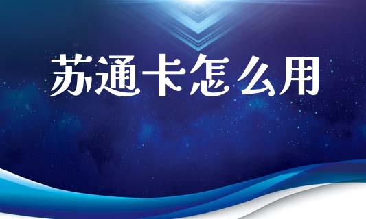 苏通卡怎么用_https://cj002.lansai.wang_金融问答_第1张
