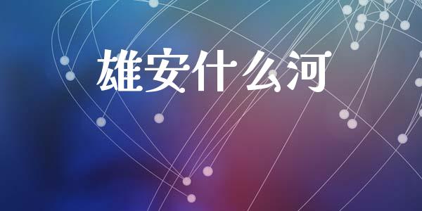 雄安什么河_https://cj002.lansai.wang_会计问答_第1张