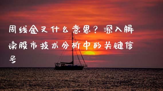 周线金叉什么意思？深入解读股市技术分析中的关键信号_https://cj002.lansai.wang_股市问答_第1张