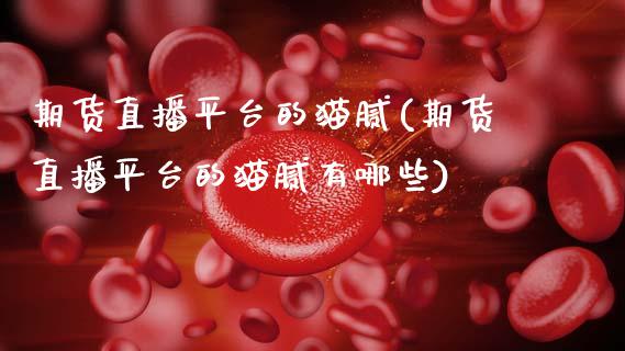 期货直播平台的猫腻(期货直播平台的猫腻有哪些)_https://cj002.lansai.wang_金融问答_第1张