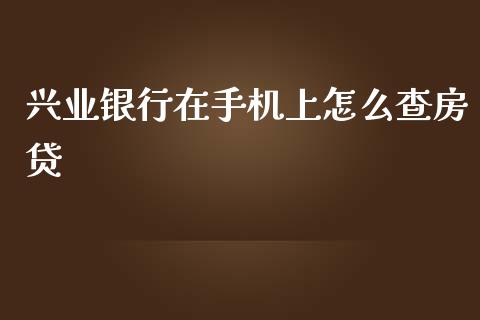 兴业银行在手机上怎么查房贷_https://cj002.lansai.wang_金融问答_第1张