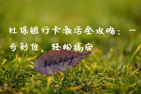 社保银行卡激活全攻略：一步到位，轻松搞定_https://cj002.lansai.wang_财经百问_第1张