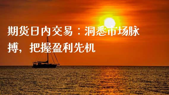 期货日内交易：洞悉市场脉搏，把握盈利先机_https://cj002.lansai.wang_理财问答_第1张