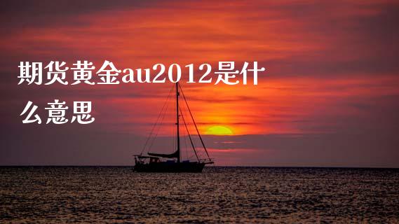 期货黄金au2012是什么意思_会计问答_第1张_财经百问网 期货黄金au2012是什么意思_https://cj002.lansai.wang_会计问答_第1张