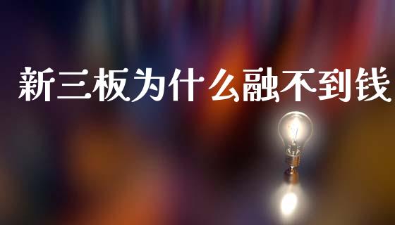 新三板为什么融不到钱_https://cj002.lansai.wang_股市问答_第1张