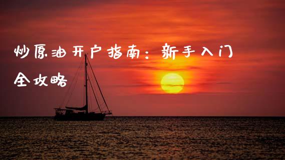 炒原油开户指南：新手入门全攻略_https://cj002.lansai.wang_保险问答_第1张