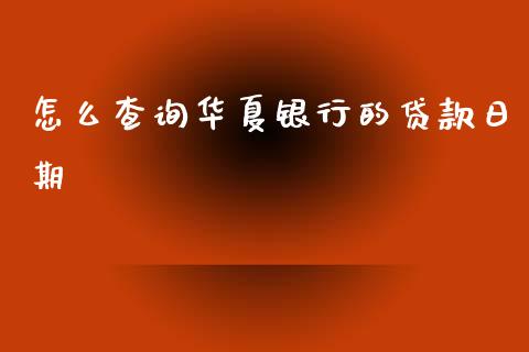 怎么查询华夏银行的贷款日期_https://cj002.lansai.wang_金融问答_第1张