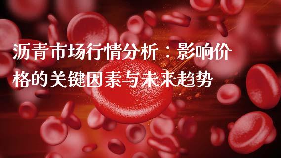 沥青市场行情分析：影响价格的关键因素与未来趋势_https://cj002.lansai.wang_期货问答_第1张