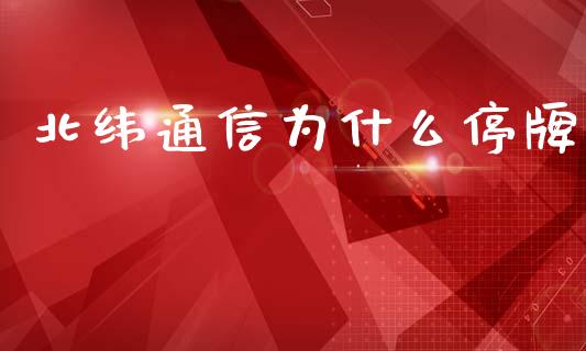 北纬通信为什么停牌_https://cj002.lansai.wang_财经问答_第1张