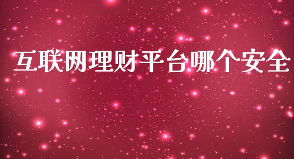 互联网理财平台哪个安全_https://cj002.lansai.wang_保险问答_第1张