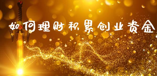 如何理财积累创业资金_https://cj002.lansai.wang_财经百问_第1张