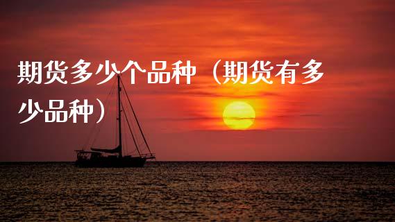 期货多少个品种(期货有多少品种)_财经百问_第1张_财经百问网 期货多少个品种(期货有多少品种)_https://cj002.lansai.wang_财经百问_第1张