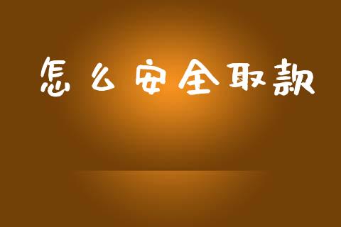 怎么安全取款_https://cj002.lansai.wang_财经问答_第1张