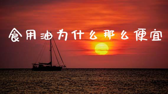 食用油为什么那么便宜_https://cj002.lansai.wang_金融问答_第1张