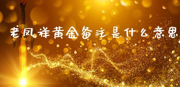 老凤祥黄金备注是什么意思_https://cj002.lansai.wang_期货问答_第1张