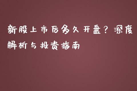 新股上市后多久开盘？深度解析与投资指南_https://cj002.lansai.wang_理财问答_第1张