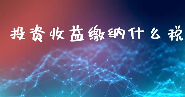 投资收益缴纳什么税_https://cj002.lansai.wang_会计问答_第1张