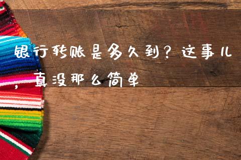 银行转账是多久到？这事儿，真没那么简单_https://cj002.lansai.wang_会计问答_第1张