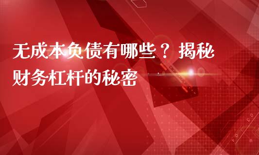 无成本负债有哪些？ 揭秘财务杠杆的秘密_https://cj002.lansai.wang_财经问答_第1张
