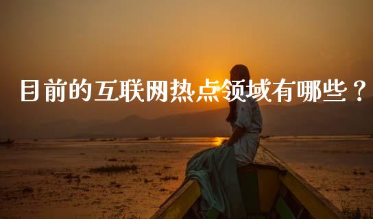 目前的互联网热点领域有哪些?_财经百问_第1张_财经百问网 目前的互联网热点领域有哪些?_https://cj002.lansai.wang_财经百问_第1张