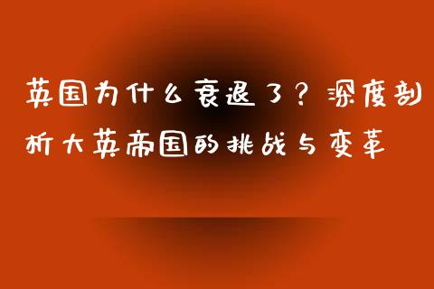 英国为什么衰退了？深度剖析大英帝国的挑战与变革_https://cj002.lansai.wang_财经百问_第1张