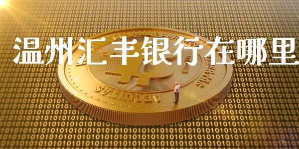 温州汇丰银行在哪里_https://cj002.lansai.wang_理财问答_第1张