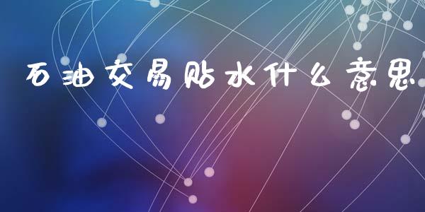 石油交易贴水什么意思_股市问答_第1张_财经百问网 石油交易贴水什么意思_https://cj002.lansai.wang_股市问答_第1张