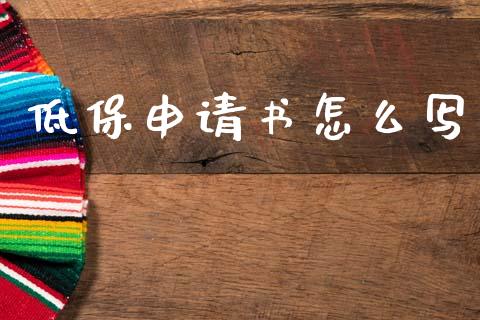 低保申请书怎么写_https://cj002.lansai.wang_保险问答_第1张