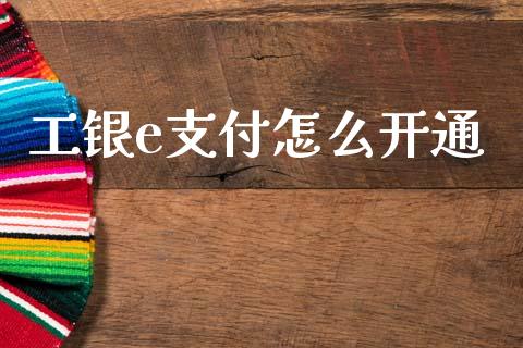 工银e支付怎么开通_https://cj002.lansai.wang_理财问答_第1张