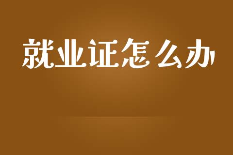 就业证怎么办_https://cj002.lansai.wang_保险问答_第1张