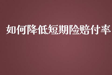 如何降低短期险赔付率_https://cj002.lansai.wang_金融问答_第1张