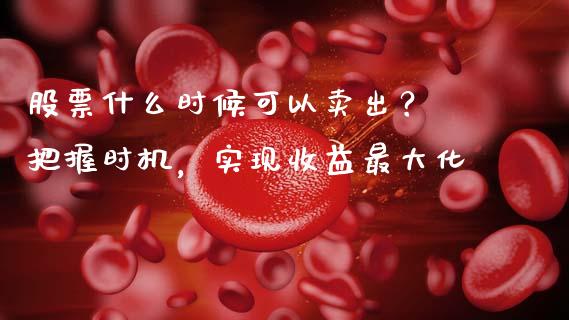 股票什么时候可以卖出？ 把握时机，实现收益最大化_https://cj002.lansai.wang_财经问答_第1张
