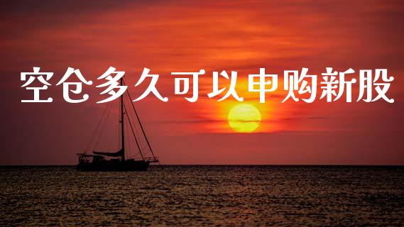 空仓多久可以申购新股_https://cj002.lansai.wang_股市问答_第1张