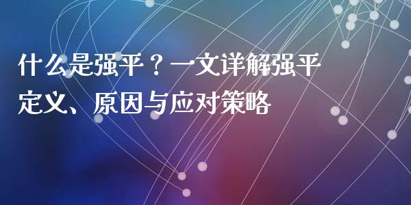什么是强平？一文详解强平定义、原因与应对策略_https://cj002.lansai.wang_金融问答_第1张