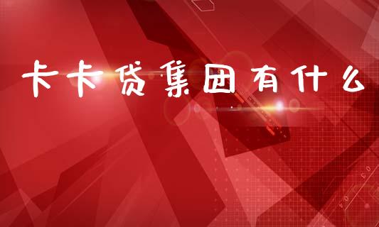 卡卡贷集团有什么_https://cj002.lansai.wang_理财问答_第1张