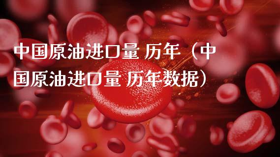 中国原油进口量 历年（中国原油进口量 历年数据）_https://cj002.lansai.wang_金融问答_第1张