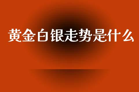 黄金白银走势是什么_保险问答_第1张_财经百问网 黄金白银走势是什么_https://cj002.lansai.wang_保险问答_第1张