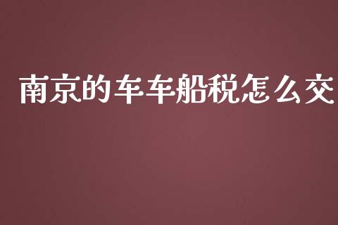 南京的车车船税怎么交_https://cj002.lansai.wang_保险问答_第1张