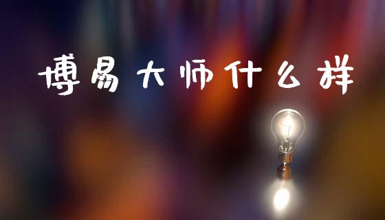 博易大师什么样_https://cj002.lansai.wang_股市问答_第1张