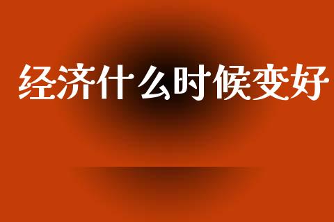 经济什么时候变好_https://cj002.lansai.wang_财经百问_第1张