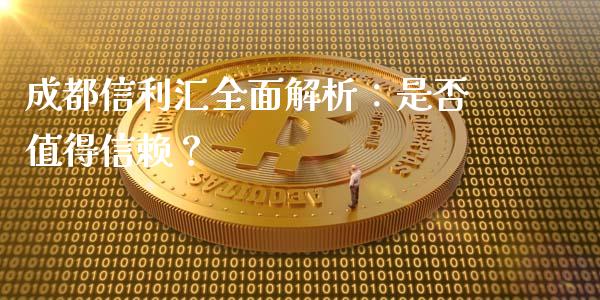 成都信利汇全面解析：是否值得信赖？_https://cj002.lansai.wang_期货问答_第1张