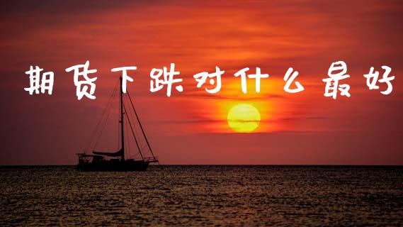 期货下跌对什么最好_https://cj002.lansai.wang_金融问答_第1张