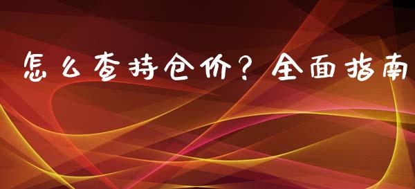 怎么查持仓价?全面指南_财经问答_第1张_财经百问网 怎么查持仓价?全面指南_https://cj002.lansai.wang_财经问答_第1张