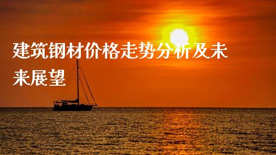 建筑钢材价格走势分析及未来展望_https://cj002.lansai.wang_财经百问_第1张